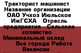 Тракторист-машинист › Название организации ­ ОАО Учхоз Июльское ИжГСХА › Отрасль предприятия ­ Сельское хозяйство › Минимальный оклад ­ 20 000 - Все города Работа » Вакансии   . Московская обл.,Дубна г.